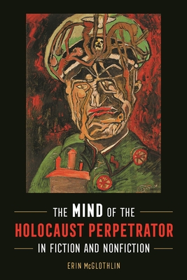 The Mind of the Holocaust Perpetrator in Fiction and Nonfiction - McGlothlin, Erin