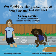 The Mind-Stretching Adventures of Anna Lize and Saul Van Chek: As Easy as Pi(e): A Circular Exploration of Fractions, Percents, and Angles