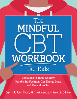The Mindful CBT Workbook for Kids: Life Skills to Tame Anxiety, Handle Big Feelings, Get Things Done, and Have More Fun - Gillihan, Seth J