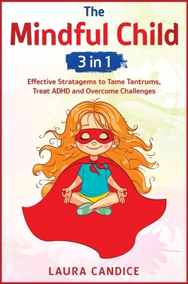 The Mindful Child [3 in 1]: Effective Stratagems to Tame Tantrums, Treat ADHD and Overcome Challenges - Candice, Laura