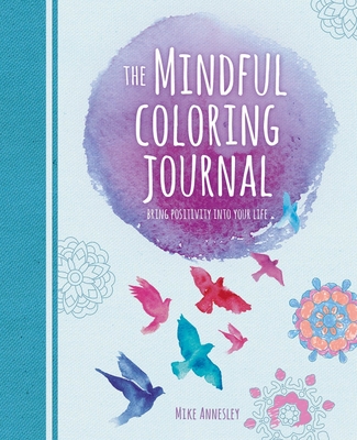 The Mindful Coloring Journal: Bring Positivity Into Your Life - Annesley, Mike