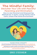 The Mindful Family: Declutter Your Life with Peaceful Parenting and Minimalism- How to Use Practical and Empowering Methods for A Joyful, Loving Family and A Calm, Chaos-Free Home Environment