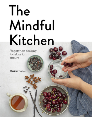 The Mindful Kitchen: Vegetarian Cooking to Relate to Nature - Thomas, Heather