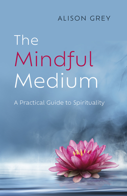 The Mindful Medium: A Practical Guide to Spirituality - Grey, Alison