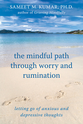 The Mindful Path Through Worry and Rumination: Letting Go of Anxious and Depressive Thoughts - Kumar, Sameet M, PhD