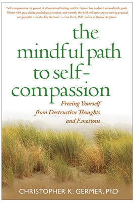 The Mindful Path to Self-Compassion: Freeing Yourself from Destructive Thoughts and Emotions - Germer, Christopher, PhD, and Salzberg, Sharon (Foreword by)