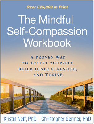 The Mindful Self-Compassion Workbook: A Proven Way to Accept Yourself, Build Inner Strength, and Thrive - Neff, Kristin, PhD, and Germer, Christopher, PhD