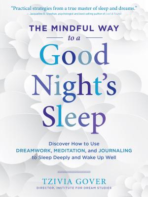 The Mindful Way to a Good Night's Sleep: Discover How to Use Dreamwork, Meditation, and Journaling to Sleep Deeply and Wake Up Well - Gover, Tzivia