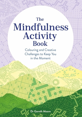 The Mindfulness Activity Book: Colouring and Creative Challenges to Keep You in the Moment - Moore, Gareth, Dr.