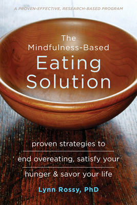 The Mindfulness-Based Eating Solution: Proven Strategies to End Overeating, Satisfy Your Hunger, and Savor Your Life - Rossy, Lynn