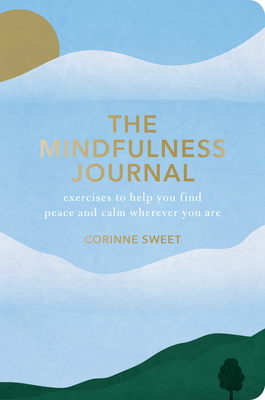 The Mindfulness Journal: Exercises to Help You Find Peace and Calm Wherever You Are - Sweet, Corinne