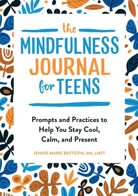 The Mindfulness Journal for Teens: Prompts and Practices to Help You Stay Cool, Calm, and Present - Battistin, Jennie Marie