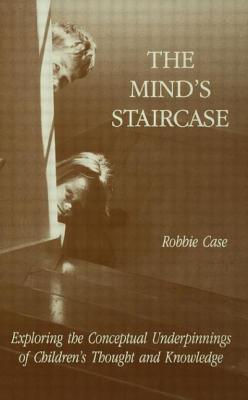 The Mind's Staircase: Exploring the Conceptual Underpinnings of Children's Thought and Knowledge - Case, Robbie (Editor)