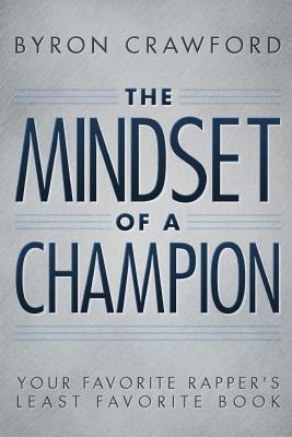 The Mindset of a Champion: Your Favorite Rapper's Least Favorite Book - Crawford, Byron