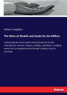 The Mine of Wealth and Guide for the Million: Containing the secret system and instructions for the manufacture of wines, liquors, cordials, and bitters, enabling every one to manufacture for himself, cookery in all its branches