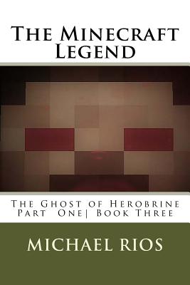 The Minecraft Legend: The Ghost of Herobrine Part 1 - Rios, Michael