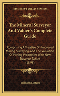 The Mineral Surveyor & Valuer's Complete Guide: Comprising a Treatise on Improved Mining Surveying and the Valuation of Mining Properties with New Traverse Tables