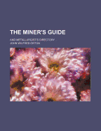 The Miner's Guide: And Metallurgist's Directory