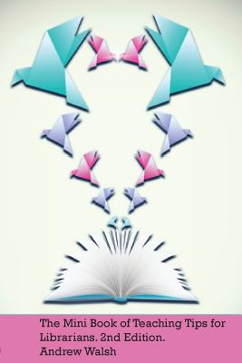 The Mini Book of Teaching Tips for Librarians - Walsh, Andrew