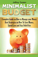 The Minimalist Budget: Complete Guide on How to Manage Your Money. Best Strategies on How to Save Money, Spend Less and Stay Debt-Free