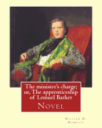 The Minister's Charge; Or, the Apprenticeship of Lemuel Barker (Novel) by: William D. Howells: William Dean Howells ( March 1, 1837 - May 11, 1920) Was an American Realist Novelist, Literary Critic, and Playwright, Nicknamed "The Dean of American Letters"