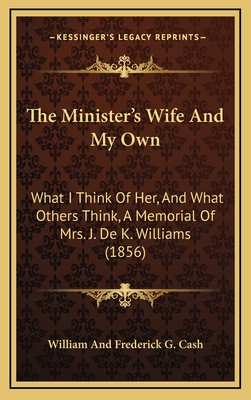 The Minister's Wife and My Own: What I Think of Her, and What Others Think, a Memorial of Mrs. J. de K. Williams (1856) - William and Frederick G Cash