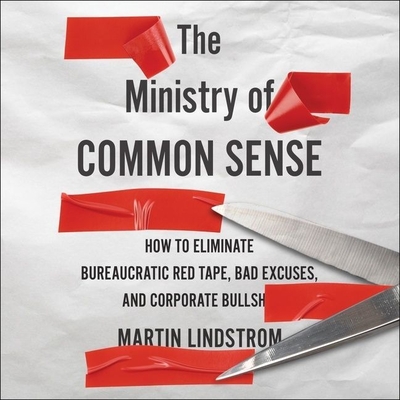 The Ministry of Common Sense Lib/E: How to Eliminate Bureaucratic Red Tape, Bad Excuses, and Corporate Bs - Lindstrom, Martin, and Goldsmith, Marshall (Foreword by), and Fass, Robert (Read by)