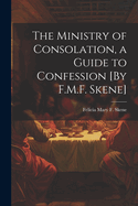 The Ministry of Consolation, a Guide to Confession [By F.M.F. Skene]