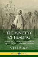 The Ministry of Healing: Testimonies of Scripture, Church Theology and Christian Missions