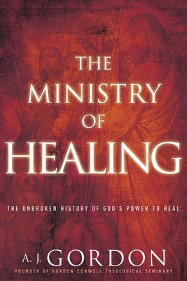 The Ministry of Healing: The Unbroken History of God's Power to Heal - Gordon, A J