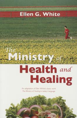 The Ministry of Health and Healing: An Adaption of the Ministry of Healing - White, Ellen Gould Harmon