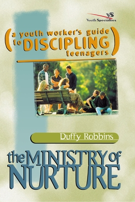 The Ministry of Nurture: (A Youth Worker's Guide to Discipling Teenagers) - Robbins, Duffy, Mr.