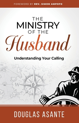 The Ministry of The Husband: Understanding Your Calling - Asante, Douglas