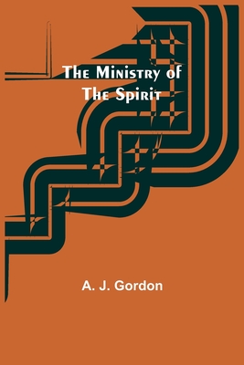 The Ministry of the Spirit - Gordon, A J