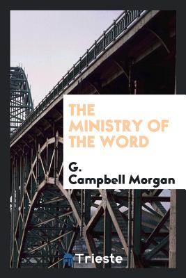 The Ministry of the Word - Morgan, G Campbell