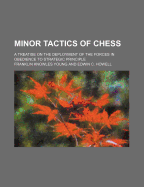 The Minor Tactics of Chess; A Treatise on the Deployment of the Forces in Obedience to Strategic Principle