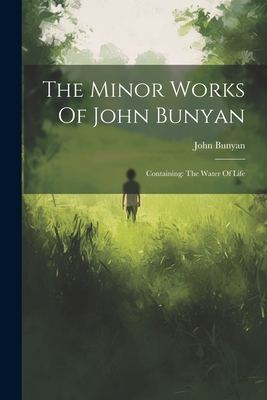 The Minor Works Of John Bunyan: Containing: The Water Of Life - Bunyan, John