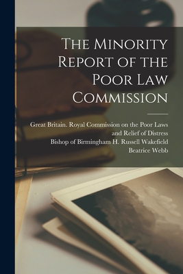 The Minority Report of the Poor Law Commission - Great Britain Royal Commission on Th (Creator), and Wakefield, H Russell (Henry Russell) (Creator), and Webb, Beatrice 1858-1943