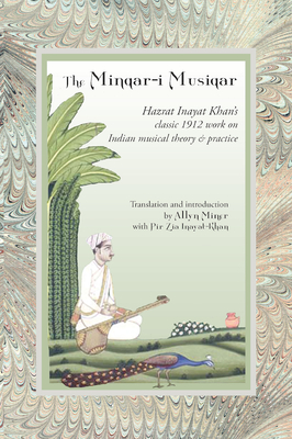 The Minqar-I Musiqar: Hazrat Inayat Khan's Classic 1912 Work on Indian Musical Theory and Practice - Inayat Khan, Hazrat, and Miner, Allyn (Translated by), and Inayat Khan, Pir Zia (Foreword by)
