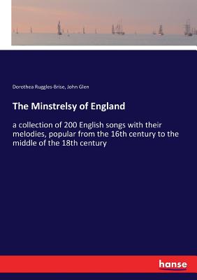 The Minstrelsy of England: a collection of 200 English songs with their melodies, popular from the 16th century to the middle of the 18th century - Ruggles-Brise, Dorothea, and Glen, John