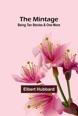 The Mintage: Being Ten Stories & One More - Hubbard, Elbert