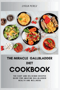 The Miracle Gallbladder Diet Cookbook: The Easy and Delicious Recipes Guide for Amazing Gallbladder Health and Wellness