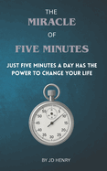 The Miracle of Five Minutes: Just 5 minutes a day has the power to change your life