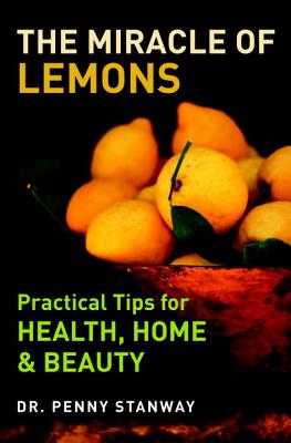 The Miracle of Lemons: Practical Tips for Health, Home & Beauty - Stanway, Penny, Dr., M.D.
