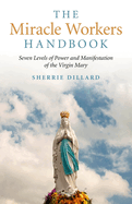 The Miracle Workers Handbook: Seven Levels of Power and Manifestation of the Virgin Mary