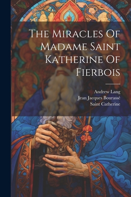 The Miracles Of Madame Saint Katherine Of Fierbois - Saint Catherine (of Alexandria) (Creator), and Jean Jacques Bourass (Creator), and Lang, Andrew