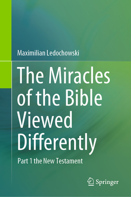 The Miracles of the Bible Viewed Differently: Part 1 the New Testament - Ledochowski, Maximilian