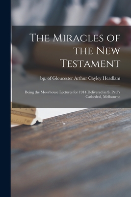 The Miracles of the New Testament; Being the Moorhouse Lectures for 1914 Delivered in S. Paul's Cathedral, Melbourne - Headlam, Arthur Cayley Bp of Glouce (Creator)