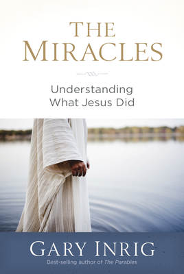 The Miracles: Understanding What Jesus Did - Inrig, Gary, Dr.