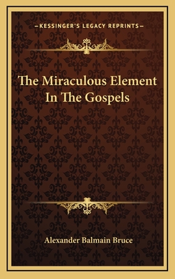 The Miraculous Element In The Gospels - Bruce, Alexander Balmain